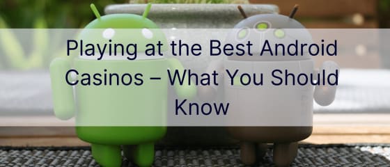 Chơi tại các sòng bạc Android tốt nhất - Điều bạn nên biết