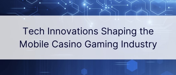 Những đổi mới về công nghệ định hình ngành công nghiệp trò chơi sòng bạc di động