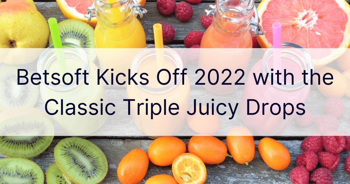 Betsoft Kicks Off 2022 với Triple Juicy Drops cổ điển